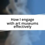 How I engage with art museums effectively