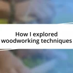 How I explored woodworking techniques