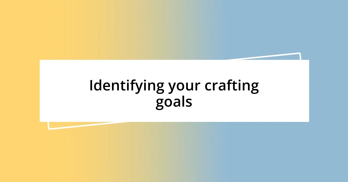 Identifying your crafting goals