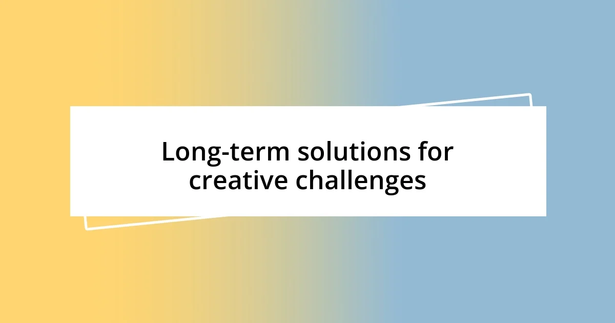 Long-term solutions for creative challenges