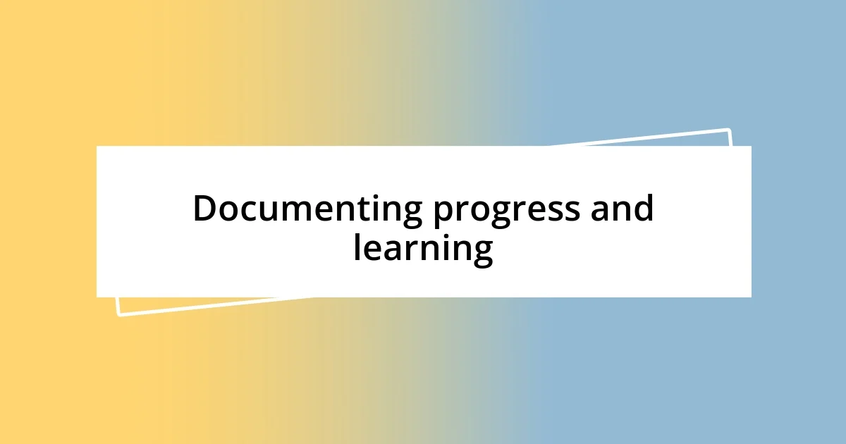 Documenting progress and learning