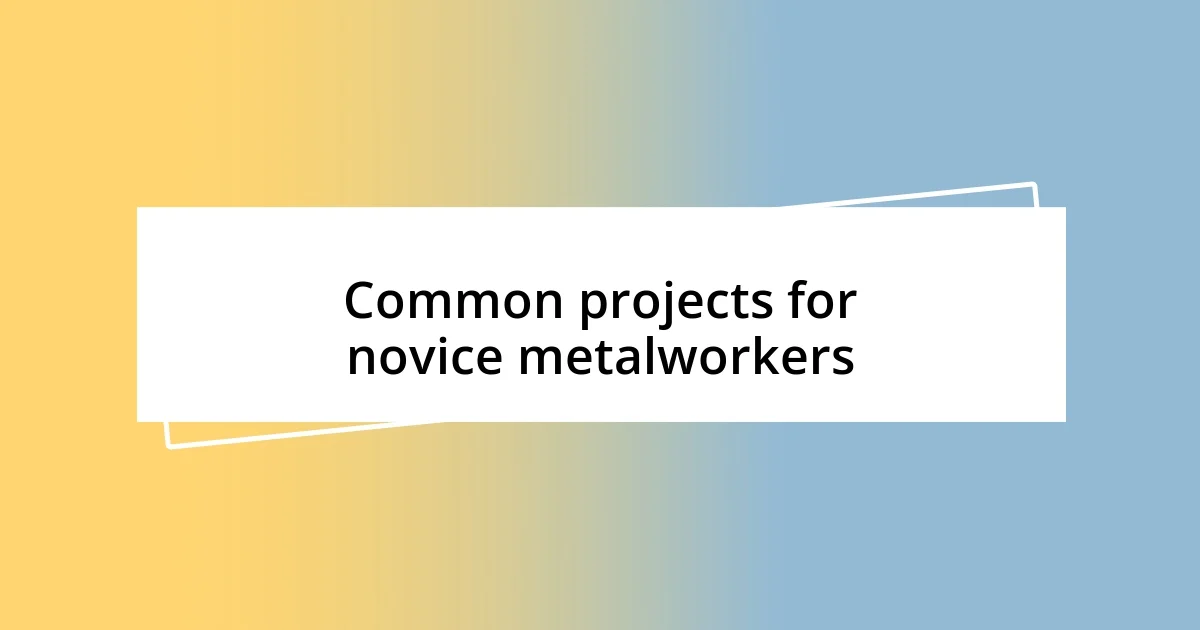 Common projects for novice metalworkers