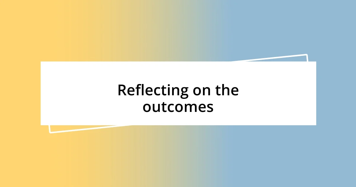 Reflecting on the outcomes