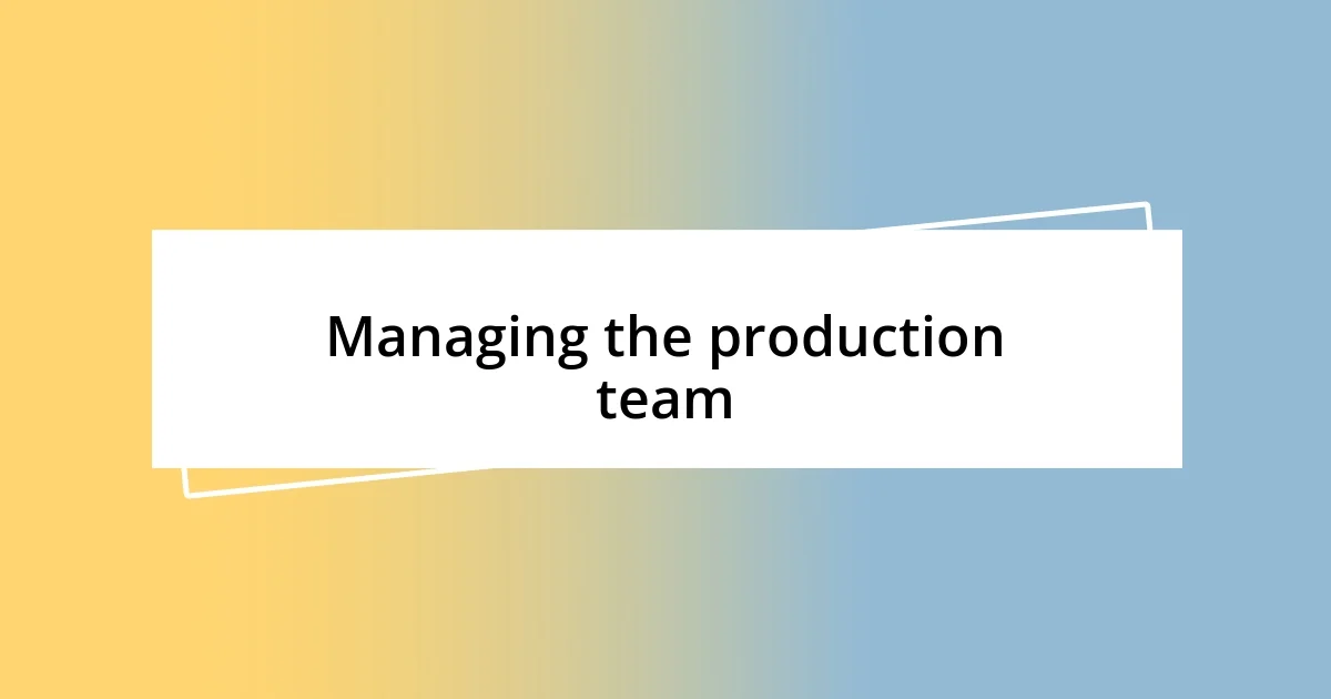 Managing the production team