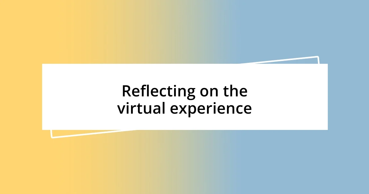 Reflecting on the virtual experience