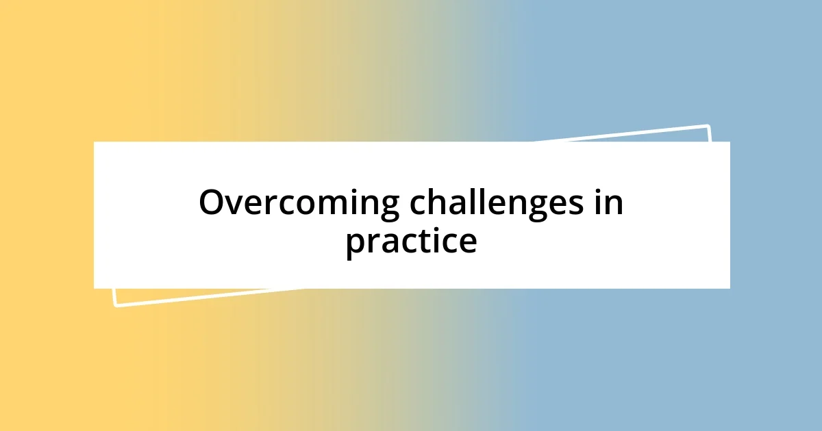 Overcoming challenges in practice