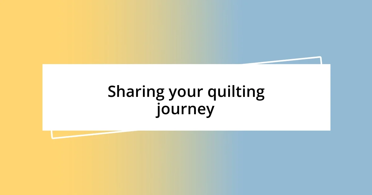 Sharing your quilting journey