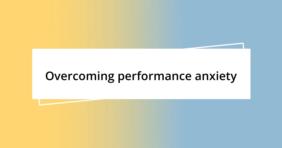 Overcoming performance anxiety