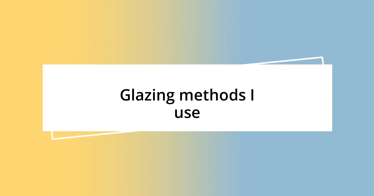 Glazing methods I use